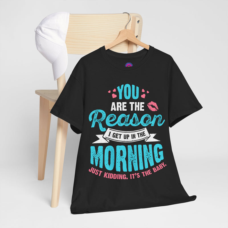 Funny Tshirt for Moms & Caregivers-You're the Reason I get up...Just kidding, It's the Baby