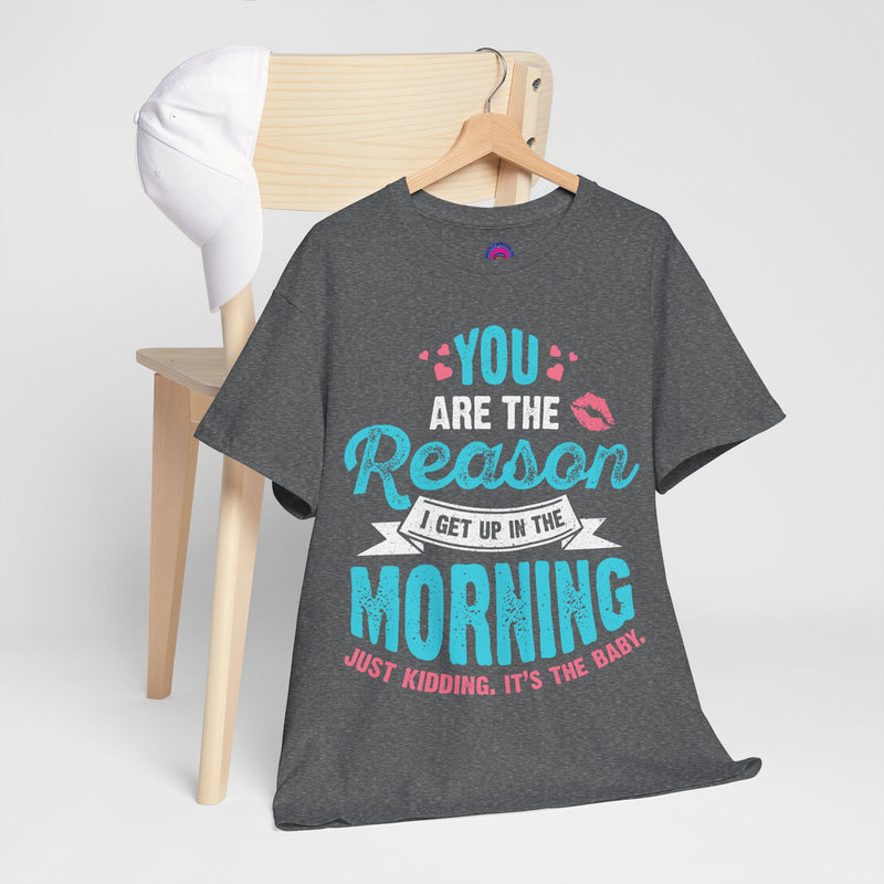 Funny Tshirt for Moms & Caregivers-You're the Reason I get up...Just kidding, It's the Baby
