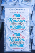 “You Are the Reason I Get Up in the Morning.” - Car Coasters